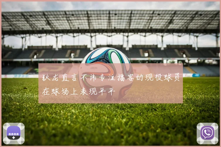 狄龙直言不讳专注播客的现役球员在球场上表现平平