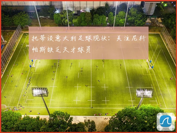 托蒂谈意大利足球现状：关注尼科帕斯缺乏天才球员