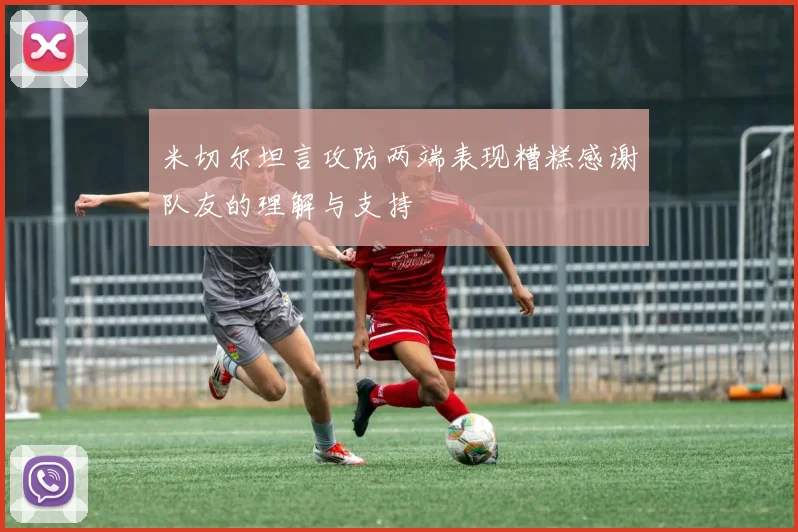 米切尔坦言攻防两端表现糟糕感谢队友的理解与支持