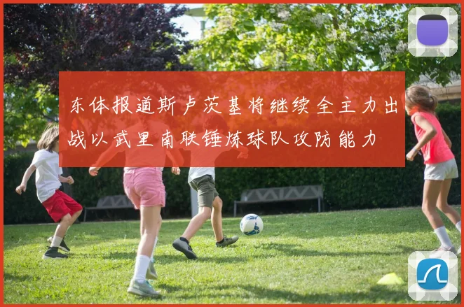 东体报道斯卢茨基将继续全主力出战以武里南联锤炼球队攻防能力