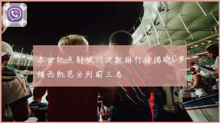 本世纪点射破门次数排行榜揭晓C罗梅西凯恩分列前三名