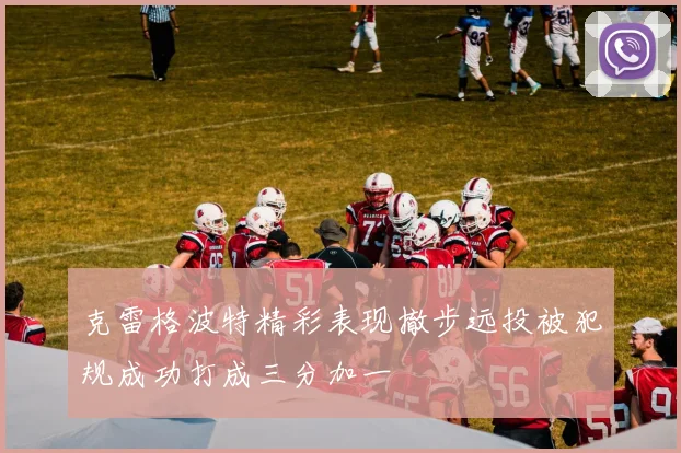 克雷格波特精彩表现撤步远投被犯规成功打成三分加一