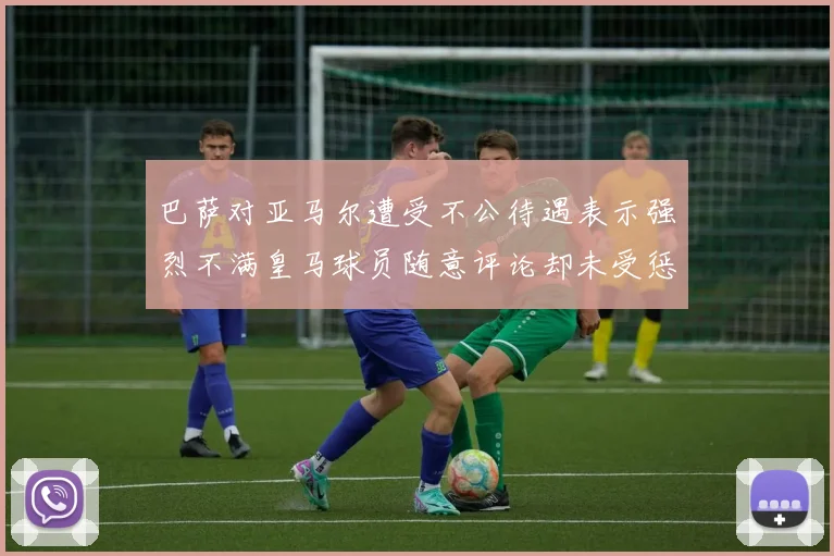 巴萨对亚马尔遭受不公待遇表示强烈不满皇马球员随意评论却未受惩罚